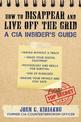 How to Disappear and Live Off the Grid: A CIA Insider's Guide