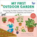 My First Outdoor Garden: Everything You Need to Know to Plant and Grow Your Own Fruits, Vegetables, and Flowers
