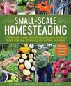 Small-Scale Homesteading: A Sustainable Guide to Gardening, Keeping Chickens, Maple Sugaring, Preserving the Harvest, and More