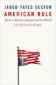 American Rule: How a Nation Conquered the World but Failed its People