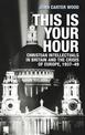 This is Your Hour: Christian Intellectuals in Britain and the Crisis of Europe, 1937-49