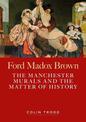 Ford Madox Brown: The Manchester Murals and the Matter of History