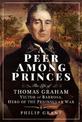 A Peer among Princes: The Life of Thomas Graham, Victor of Barrosa, Hero of the Peninsular War