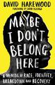Maybe I Don't Belong Here: A Memoir of Race, Identity, Breakdown and Recovery