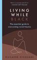 Living While Black: The Essential Guide to Overcoming Racial Trauma - A GUARDIAN BOOK OF THE YEAR