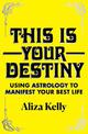 This Is Your Destiny: Using Astrology to Manifest Your Best Life