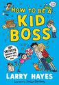 How to be a Kid Boss: 101 Secrets Grown-ups Won't Tell You