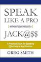 Speak Like a Pro Without Looking Like a Jack@$$: A Practical Guide for Speaking Effectively in Any Situation