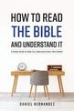 How to Read the Bible and Understand It: A Simple Guide to Help You Understand God's Word Better