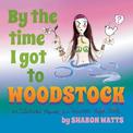 By the Time I Got to Woodstock: An Illustrated Memoir of a Reluctant Hippie Chick