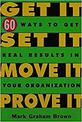 Get it,Set it,Move it,Prove it: 60 Ways to Get Real Results in Your Organization