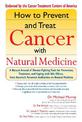 How to Prevent and Treat Cancer with Natural Medicine: A Natural Arsenal of Disease Fighting Tools for Prevention, Treatment and