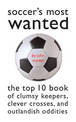Soccer'S Most Wanted: The Top 10 Book of Clumsy Keepers, Clever Crosses, and Outlandish Oddities