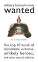 Military History's Most Wanted (TM): The Top 10 Book of Improbable Victories, Unlikely Heroes, and Other Martial Oddities