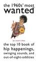 The 1960s' Most Wanted (TM): The Top 10 Book of Hip Happenings, Swinging Sounds, and out-of-Sight Oddities