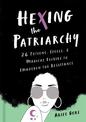 Hexing the Patriarchy: 26 Potions, Spells, and Magical Elixirs to Embolden the Resistance
