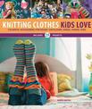 Knitting Clothes Kids Love: Colorful Accessories for Head, Shoulders, Knees, Hands, Toes