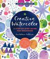 Creative Watercolor: A Step-by-Step Guide for Beginners--Create with Paints, Inks, Markers, Glitter, and More!: Volume 1