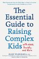 The Essential Guide to Raising Complex Kids with ADHD, Anxiety, and More: What Parents and Teachers Really Need to Know to Empow
