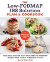 The Low-FODMAP IBS Solution Plan and Cookbook: Heal Your IBS with More Than 100 Low-FODMAP Recipes That Prep in 30 Minutes or Le