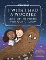I Wish I Had a Wookiee: And Other Poems for Our Galaxy