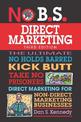 No B.S. Direct Marketing: The Ultimate No Holds Barred Kick Butt Take No Prisoners Direct Marketing for Non-Direct Marketing Bus