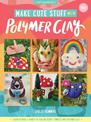 Make Cute Stuff with Polymer Clay: Learn to make a variety of fun and quirky trinkets with polymer clay: Volume 5