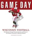 Game Day: Wisconsin Football: The Greatest Games, Players, Coaches and Teams in the Glorious Tradition of Badger Football