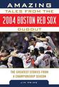 Amazing Tales from the 2004 Boston Red Sox Dugout: The Greatest Stories from a Championship Season