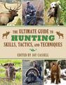 The Ultimate Guide to Hunting Skills, Tactics, and Techniques: A Comprehensive Guide to Hunting Deer, Big Game, Small Game, Upla