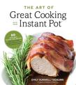 The Art of Great Cooking With Your Instant Pot: 80 Inspiring, Gluten-Free Recipes Made Easier, Faster and More Nutritious in You