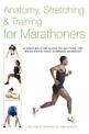 Anatomy, Stretching & Training for Marathoners: A Step-by-Step Guide to Getting the Most from Your Running Workout