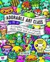 Adorable Art Class: A Complete Course in Drawing Plant, Food, and Animal Cuties - Includes 75 Step-by-Step Tutorials: Volume 6
