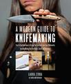 A Modern Guide to Knifemaking: Step-by-step instruction for forging your own knife from expert bladesmiths, including making you