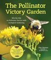The Pollinator Victory Garden: Win the War on Pollinator Decline with Ecological Gardening; Attract and Support Bees, Beetles, B