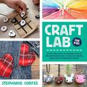Craft Lab for Kids: 52 DIY Projects to Inspire, Excite, and Empower Kids to Create Useful, Beautiful Handmade Goods: Volume 25