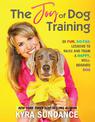 The Joy of Dog Training: 30 Fun, No-Fail Lessons to Raise and Train a Happy, Well-Behaved Dog: Volume 9