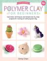 Polymer Clay for Beginners: Inspiration, techniques, and simple step-by-step projects for making art with polymer clay: Volume 1