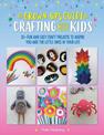 The Grown-Up's Guide to Crafting with Kids: 25+ fun and easy craft projects to inspire you and the little ones in your life: Vol