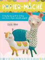 Papier Mache: A step-by-step guide to creating more than a dozen adorable projects!: Volume 4