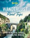 Wanderlust Road Trips (First Edition): 40 Beautiful Drives Around the World