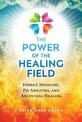 The Power of the Healing Field: Energy Medicine, Psi Abilities, and Ancestral Healing