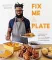 Fix Me a Plate: Traditional and New School Soul Food Recipes from Scotty Scott of Cook Eat Drank