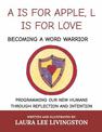 A IS FOR APPLE, L IS FOR LOVE: BECOMING A WORD WARRIOR: PROGRAMMING OUR NEW HUMANS THROUGH REFLECTION AND INTENTION