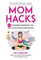 Mom Hacks: 200 Lifesaving Parenting Tips and Tricks from Super Moms