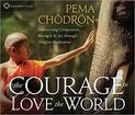 The Courage to Love the World: Discovering Compassion, Strength, and Joy through Tonglen Meditation