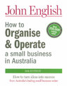 How to Organise and Operate a Small Business in Australia: How to Turn Ideas into Success - From Australia's Leading Small Busin