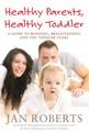 Healthy Parents, Healthy Toddler: A Guide to Bonding, Breast Feeding and the Toddler Years
