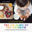 Little Pip Eats the Colours of the Rainbow: Recipes to help your child eat adventurously