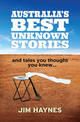 Australia's Best Unknown Stories: and tales you thought you knew...